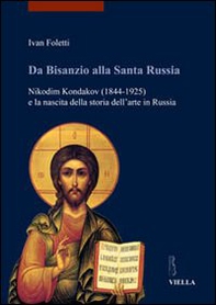 Da Bisanzio alla Santa Russia. Nikodim Kondakov (1844-1925) e la nascita della storia dell'arte in Russia - Librerie.coop