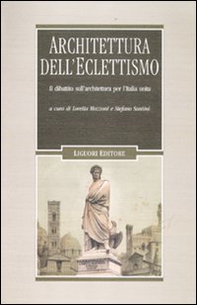 Architettura dell'eclettismo. Il dibattito sull'architettura per l'Italia unita, sui quadri storici, i monumenti celebrativi e il restauro degli edifici - Librerie.coop