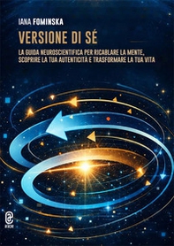 Versione di sé. La guida neuroscientifica per ricablare la mente, scoprire la tua autenticità e trasformare la tua vita - Librerie.coop