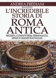 L'incredibile storia di Roma antica. Segreti, condottieri, personaggi, sfide e grandi battaglie - Librerie.coop