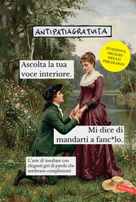 Ascolta la tua voce interiore. Mi dice di mandarti a fanc*ulo. L'arte di insultare con eleganti giri di parole che sembrano complimenti - Librerie.coop
