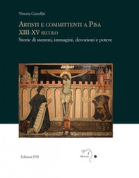 Artisti e committenti a Pisa XIII-XV secolo. Storie di stemmi, immagini, devozioni e potere - Librerie.coop