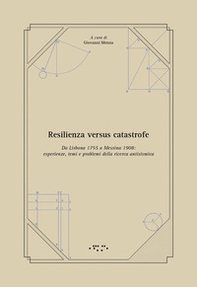 Resilienza versus catastrofe. Da Lisbona 1755 a Messina 1908: esperienze, temi e problemi della ricerca antisismica - Librerie.coop