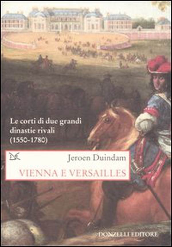Vienna e Versailles. Le corti di due grandi dinastie rivali (1550-1780) - Librerie.coop