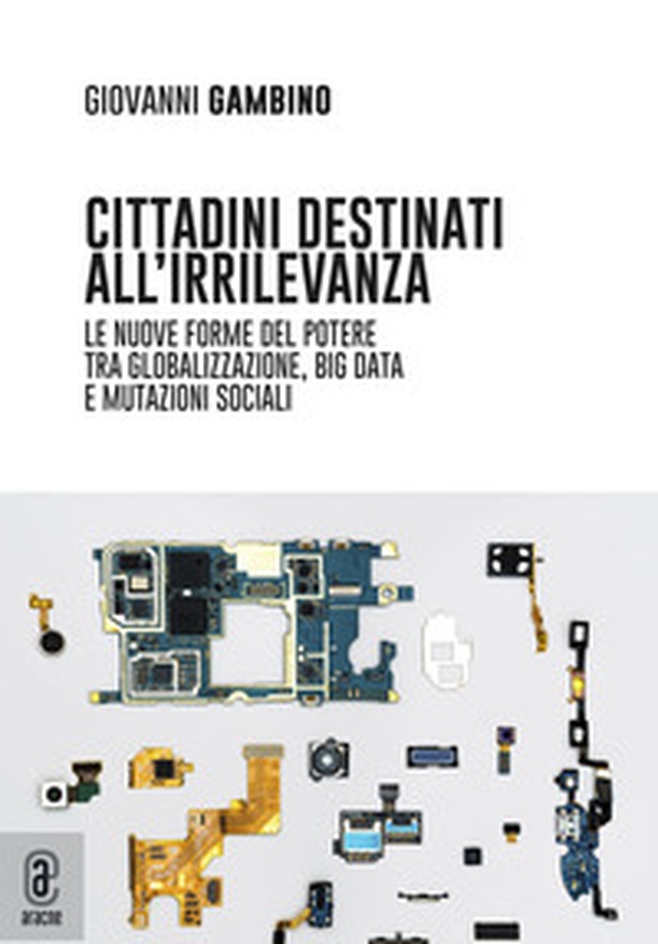 Cittadini destinati all'irrilevanza. Le nuove forme del potere tra globalizzazione, big data e mutazioni sociali - Librerie.coop Cittadini destinati all'irrilevanza. Le nuove forme del potere tra globalizzazione, big data e mutazioni sociali - Librerie.coop