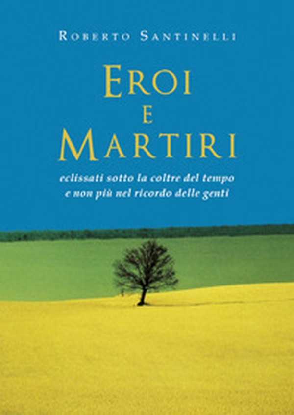 Eroi e martiri eclissati sotto la coltre del tempo e non più nel ricordo delle genti - Librerie.coop Eroi e martiri eclissati sotto la coltre del tempo e non più nel ricordo delle genti - Librerie.coop