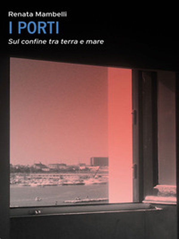 Porti. Confine tra mare e terra - Librerie.coop Porti. Confine tra mare e terra - Librerie.coop