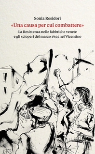 «Una causa per cui combattere». La Resistenza nelle fabbriche venete e gli scioperi del marzo 1944 nel Vicentino - Librerie.coop «Una causa per cui combattere». La Resistenza nelle fabbriche venete e gli scioperi del marzo 1944 nel Vicentino - Librerie.coop
