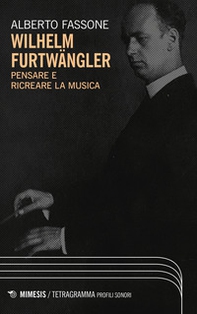 Wilhelm Furtwängler. Pensare e ricreare la musica - Librerie.coop