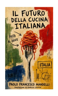 Il futuro della cucina italiana. Visto dai protagonisti - Librerie.coop