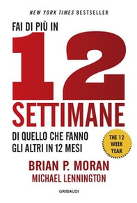 Fai di più in 12 settimane di quello che fanno gli altri in 12 mesi. The 12 week year - Librerie.coop