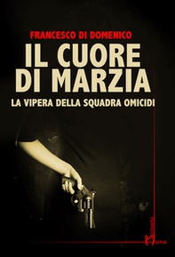 Il cuore di Marzia. La vipera della squadra omicidi - Librerie.coop