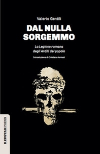 Dal nulla sorgemmo. La legione romana degli Arditi del Popolo. La storia mai raccontata delle prime formazioni armate che strenuamente si opposero al fascismo - Librerie.coop