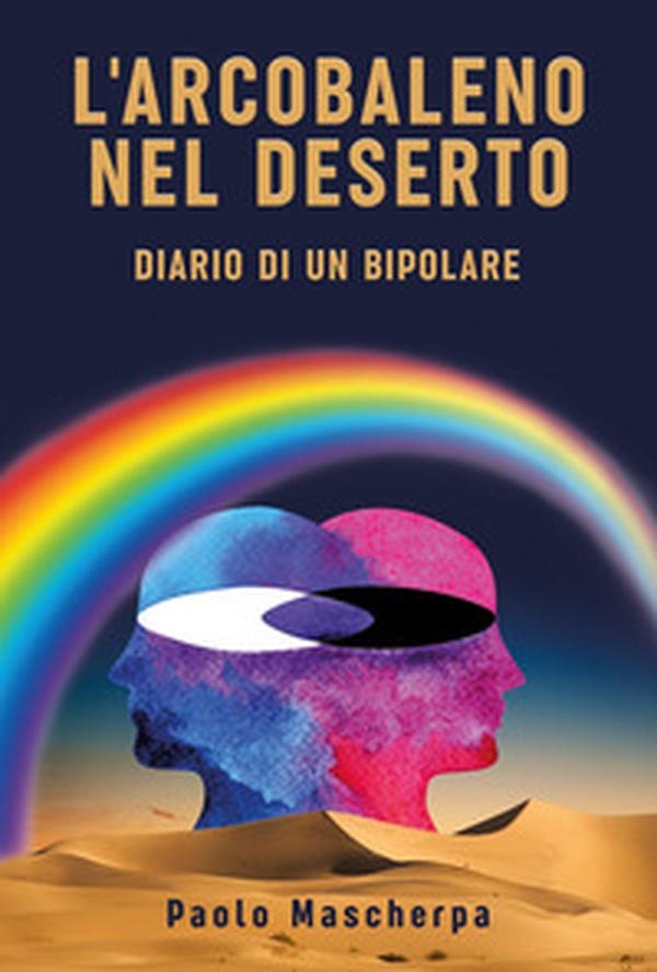 L'arcobaleno nel deserto. Diario di un bipolare - Librerie.coop L'arcobaleno nel deserto. Diario di un bipolare - Librerie.coop