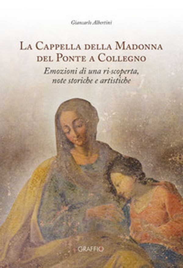 La Cappella della Madonna del Ponte a Collegno. Emozioni di una ri-scoperta, note storiche e artistiche - Librerie.coop