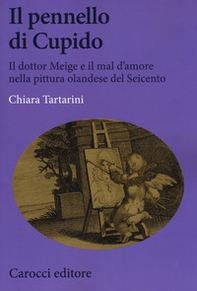 Il pennello di Cupido. Il dottor Meige e il mal d'amore nella pittura olandese del Seicento - Librerie.coop