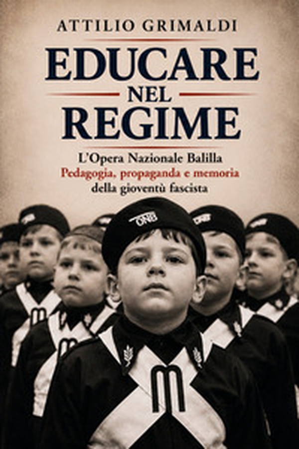 Educare nel regime. L'Opera Nazionale Balilla. Pedagogia, propaganda e memoria della gioventù fascista - Librerie.coop