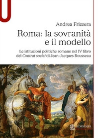 Roma: la sovranità e il modello. Le istituzioni politiche romane nel IV libro del Contrat social di Jean-Jacques Rousseau - Librerie.coop Roma: la sovranità e il modello. Le istituzioni politiche romane nel IV libro del Contrat social di Jean-Jacques Rousseau - Librerie.coop