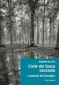 L'arte del fuoco nascosto. I carbonai del Cansiglio - Librerie.coop