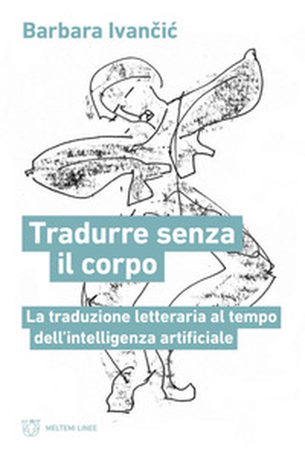 Tradurre senza corpo. La traduzione letteraria al tempo dell'intelligenza artificiale - Librerie.coop