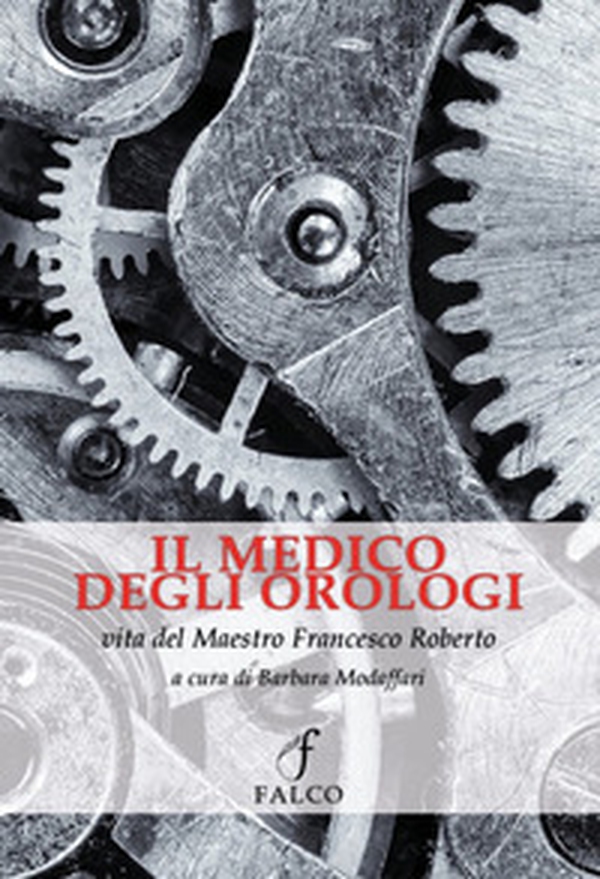 Il medico degli orologi. Vita del maestro Francesco Roberto - Librerie.coop Il medico degli orologi. Vita del maestro Francesco Roberto - Librerie.coop