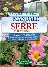 Il manuale delle serre Polytunnel. Come costruirle e utilizzarle per ottenere frutta e verdura fresca e naturale in ogni stagione - Librerie.coop