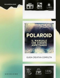 Polaroid. Il manuale che stavate aspettando. Guida creativa completa - Librerie.coop