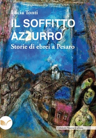 Il soffitto azzurro. Storie di ebrei a Pesaro - Librerie.coop