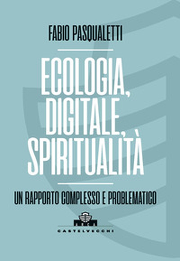 Ecologia, digitale, spiritualità. Un rapporto complesso e problematico - Librerie.coop Ecologia, digitale, spiritualità. Un rapporto complesso e problematico - Librerie.coop