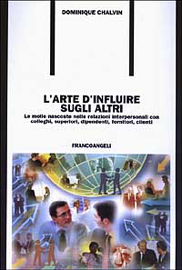 L'arte d'influire sugli altri. Le molle nascoste nelle relazioni interpersonali con colleghi, superiori, dipendenti, fornitori, clienti - Librerie.coop