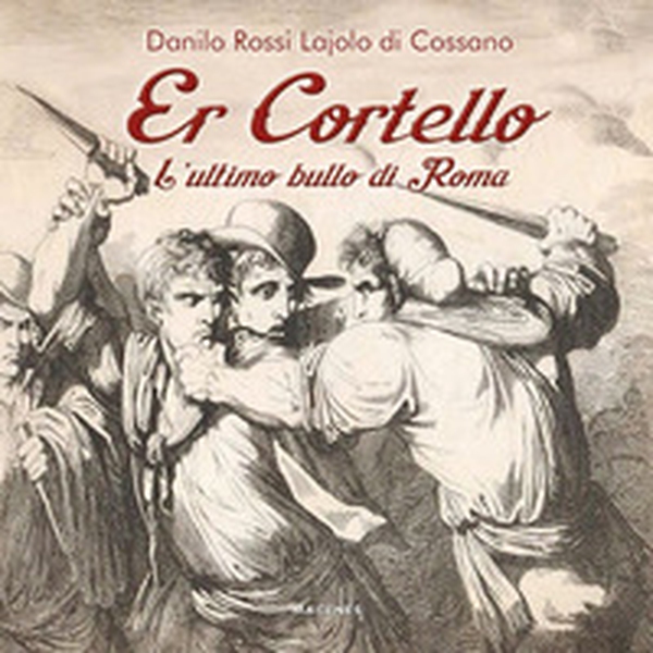 Er Cortello. L'ultimo bullo di Roma - Librerie.coop Er Cortello. L'ultimo bullo di Roma - Librerie.coop
