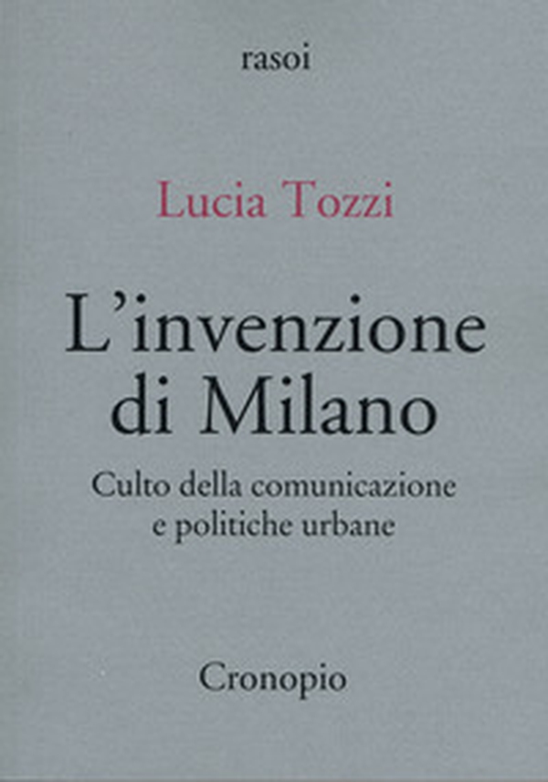 L'invenzione di Milano. Culto della comunicazione e politiche urbane - Librerie.coop L'invenzione di Milano. Culto della comunicazione e politiche urbane - Librerie.coop