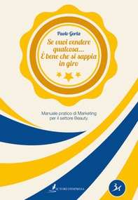 Se vuoi vendere qualcosa... è bene che si sappia in giro. Manuale pratico di marketing per il settore Beauty - Librerie.coop