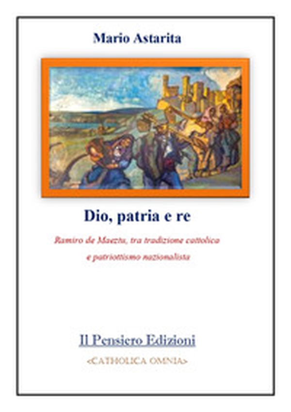 Dio, patria e re. Ramiro de Maeztu, tra tradizione cattolica e patriottismo nazionalista - Librerie.coop Dio, patria e re. Ramiro de Maeztu, tra tradizione cattolica e patriottismo nazionalista - Librerie.coop