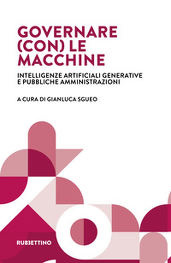 Governare (con) le macchine. Intelligenze artificiali generative e pubbliche amministrazioni - Librerie.coop Governare (con) le macchine. Intelligenze artificiali generative e pubbliche amministrazioni - Librerie.coop