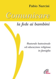 Comunicare la fede ai bambini. Pastorale battesimale ed educazione religiosa in famiglia - Librerie.coop
