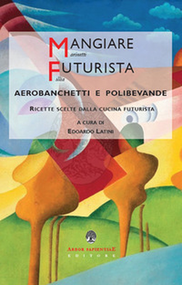 Mangiare futurista. Aerobanchetti e polibibite. Ricette scelte dalla cucina futurista - Librerie.coop Mangiare futurista. Aerobanchetti e polibibite. Ricette scelte dalla cucina futurista - Librerie.coop