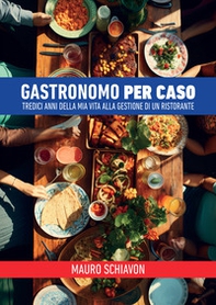 Gastronomo per caso. Tredici anni della mia vita alla gestione di un ristorante - Librerie.coop
