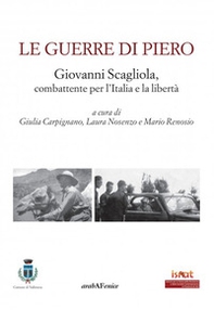 Le guerre di Piero. Giovanni Scagliola, combattente per l'Italia e la libertà - Librerie.coop