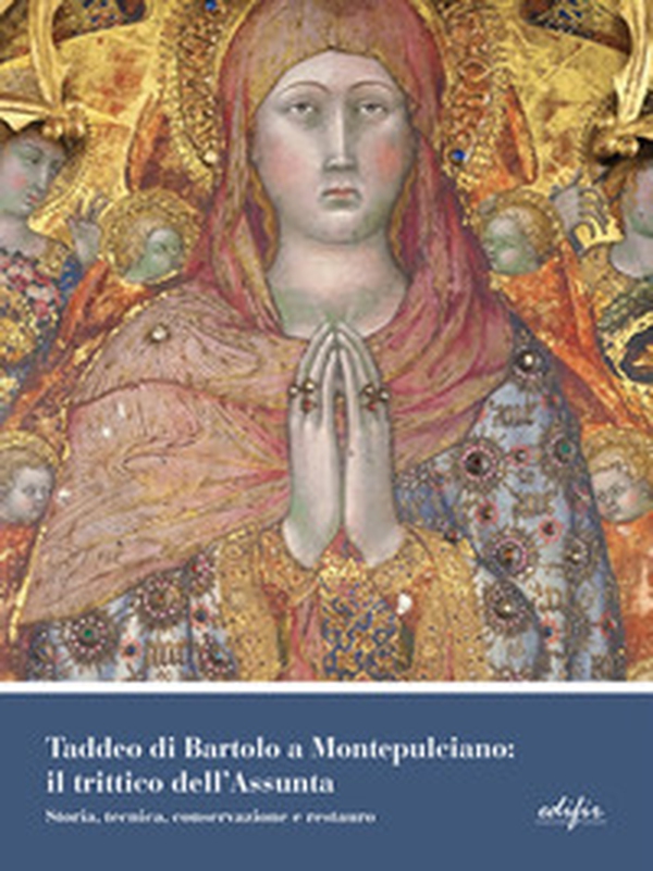 Taddeo di Bartolo a Montepulciano: il trittico dell'Assunta. Storia, tecnica, conservazione e restauro - Librerie.coop Taddeo di Bartolo a Montepulciano: il trittico dell'Assunta. Storia, tecnica, conservazione e restauro - Librerie.coop