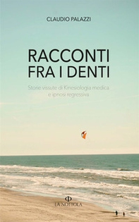 Racconti tra i denti. Storie vissute di Kiniesologia medica e ipnosi regressiva - Librerie.coop