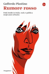 Rumore rosso. Patti Smith in Italia: rock e politica negli anni settanta - Librerie.coop