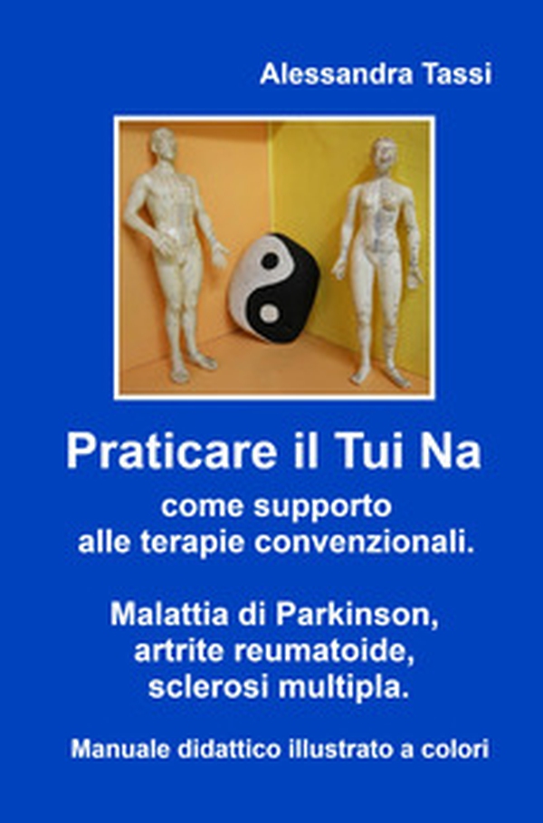 Praticare il Tui Na come supporto alle terapie convenzionali. Malattia di Parkinson, artrite reumatoide, sclerosi multipla. Manuale didattico illustrato a colori - Librerie.coop Praticare il Tui Na come supporto alle terapie convenzionali. Malattia di Parkinson, artrite reumatoide, sclerosi multipla. Manuale didattico illustrato a colori - Librerie.coop