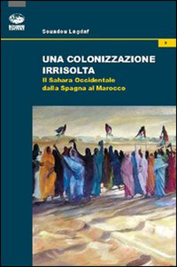 Una colonizzazione irrisolta. Il Sahara Occidentale dalla Spagna al Marocco - Librerie.coop Una colonizzazione irrisolta. Il Sahara Occidentale dalla Spagna al Marocco - Librerie.coop
