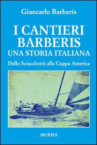 I cantieri Barberis. Una storia italiana. Dallo Sciacchetrà alla Coppa America - Librerie.coop