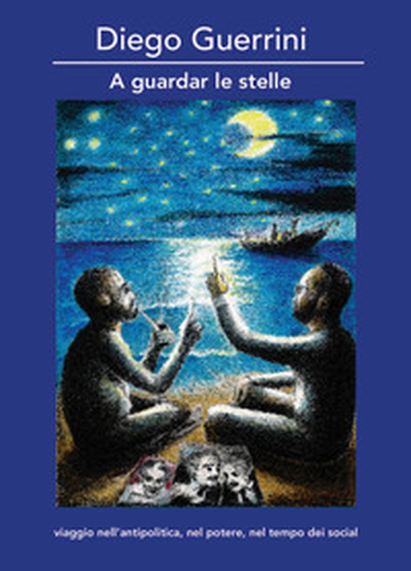A guardar le stelle. Viaggio nell'antipolitica, nel potere, nel tempo dei social - Librerie.coop