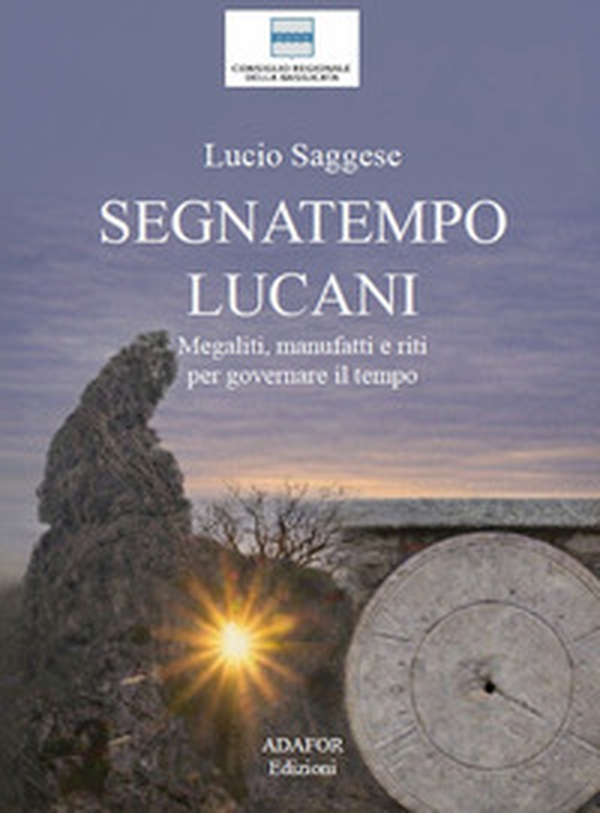 Segnatempo lucani. Megaliti, manufatti e riti per governare il tempo - Librerie.coop