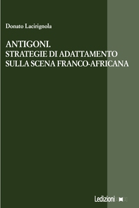 Antigoni. Strategie di adattamento sulla scena franco-africana - Librerie.coop Antigoni. Strategie di adattamento sulla scena franco-africana - Librerie.coop