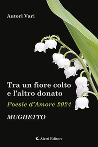 Tra un fiore colto e l'altro donato. Mughetto. Poesie d'amore - Librerie.coop
