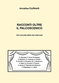 Racconti oltre il palcoscenico. Una raccolta delle mie interviste - Librerie.coop